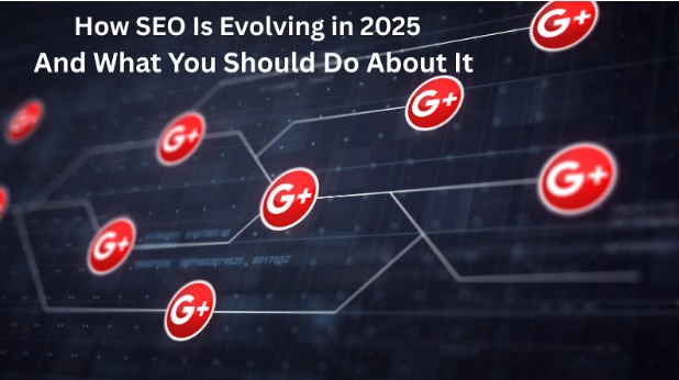How SEO Is Evolving in 2025 – And What You Should Do About It
